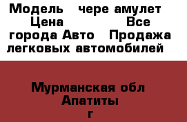  › Модель ­ чере амулет › Цена ­ 130 000 - Все города Авто » Продажа легковых автомобилей   . Мурманская обл.,Апатиты г.